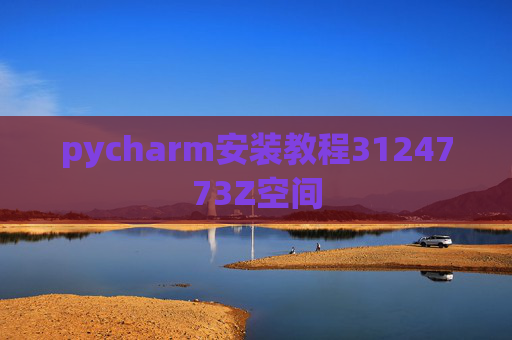 pycharm安装教程3124773Z空间
